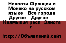 Новости Франции и Монако на русском языке - Все города Другое » Другое   . Калмыкия респ.,Элиста г.